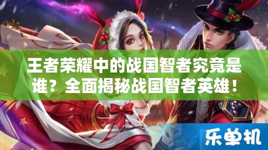 王者榮耀中的戰(zhàn)國(guó)智者究竟是誰(shuí)？全面揭秘戰(zhàn)國(guó)智者英雄！