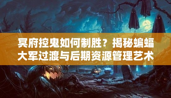 冥府控鬼如何制勝？揭秘蝙蝠大軍過(guò)渡與后期資源管理藝術(shù)之謎