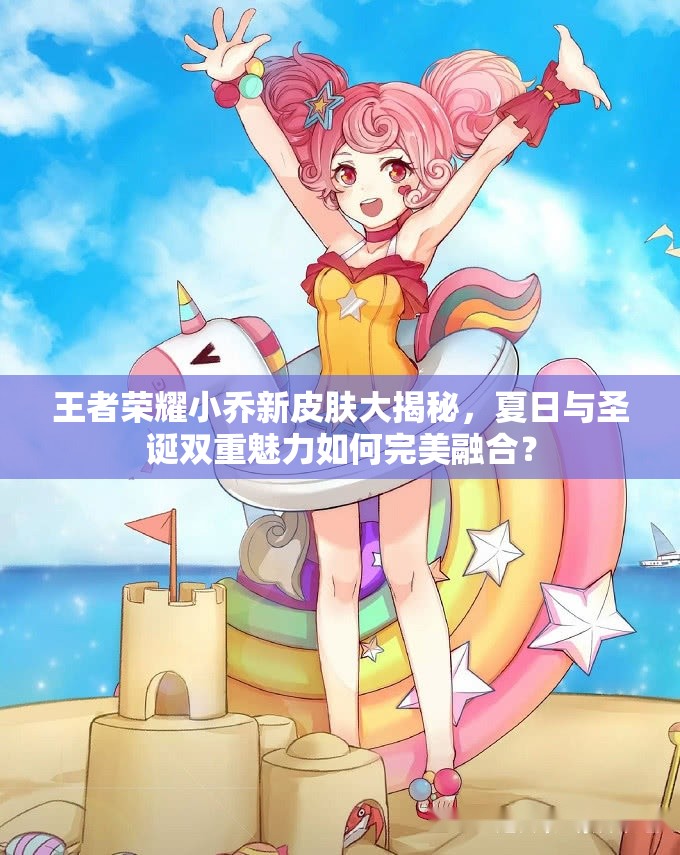 王者榮耀小喬新皮膚大揭秘，夏日與圣誕雙重魅力如何完美融合？