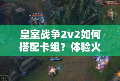 皇室戰(zhàn)爭(zhēng)2v2如何搭配卡組？體驗(yàn)火箭斬殺快感有秘訣嗎？