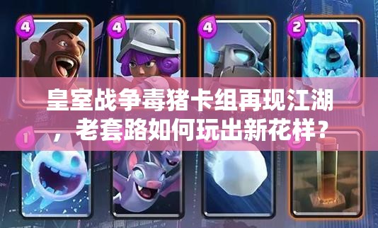 皇室戰(zhàn)爭毒豬卡組再現(xiàn)江湖，老套路如何玩出新花樣？