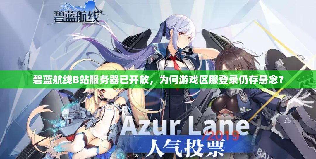 碧藍(lán)航線B站服務(wù)器已開放，為何游戲區(qū)服登錄仍存懸念？