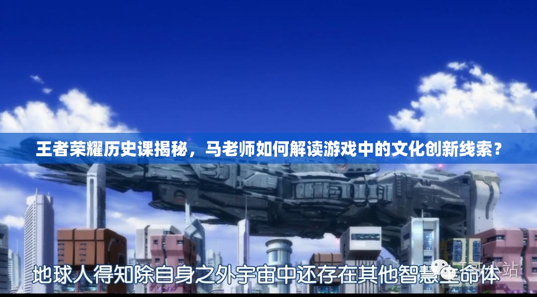 王者榮耀歷史課揭秘，馬老師如何解讀游戲中的文化創(chuàng)新線索？