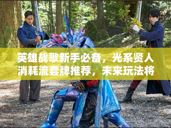 英雄戰(zhàn)歌新手必備，光系賢人消耗流套牌推薦，未來玩法將如何革命？