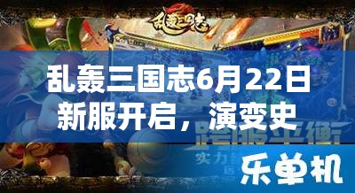 亂轟三國志6月22日新服開啟，演變史專題揭秘哪些驚喜活動？