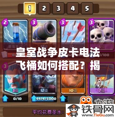 皇室戰(zhàn)爭(zhēng)皮卡電法飛桶如何搭配？揭秘?zé)o懈可擊防守反擊消耗卡組！