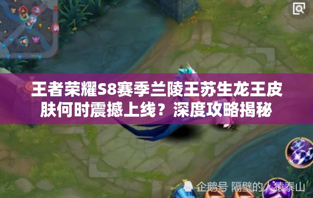 王者榮耀S8賽季蘭陵王蘇生龍王皮膚何時(shí)震撼上線？深度攻略揭秘