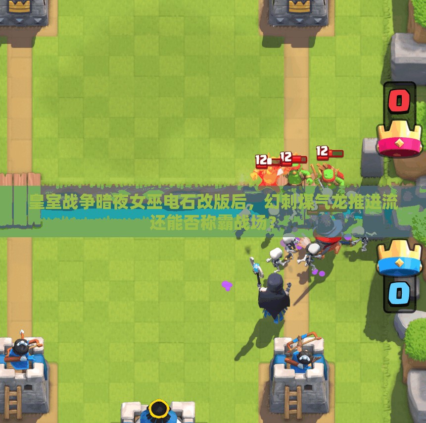 皇室戰(zhàn)爭暗夜女巫電石改版后，幻刺煤氣龍推進(jìn)流還能否稱霸戰(zhàn)場？