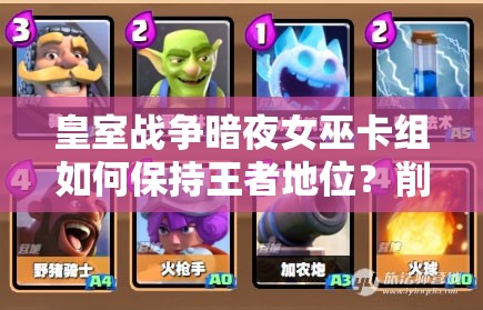 皇室戰(zhàn)爭暗夜女巫卡組如何保持王者地位？削弱后攻略揭秘！