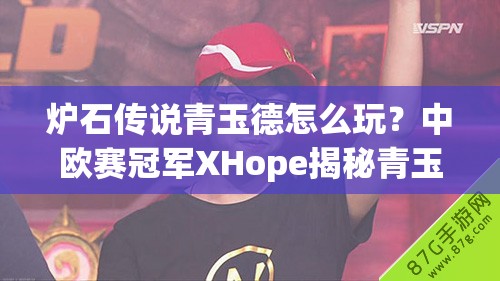 爐石傳說(shuō)青玉德怎么玩？中歐賽冠軍XHope揭秘青玉奧秘！