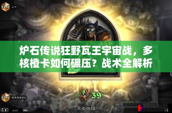 爐石傳說狂野瓦王宇宙戰(zhàn)，多核橙卡如何碾壓？戰(zhàn)術(shù)全解析揭秘！