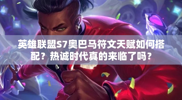 英雄聯(lián)盟S7奧巴馬符文天賦如何搭配？熱誠時代真的來臨了嗎？