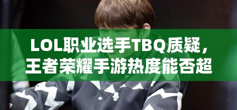 LOL職業(yè)選手TBQ質疑，王者榮耀手游熱度能否超越端游，游戲熱度將如何演變？