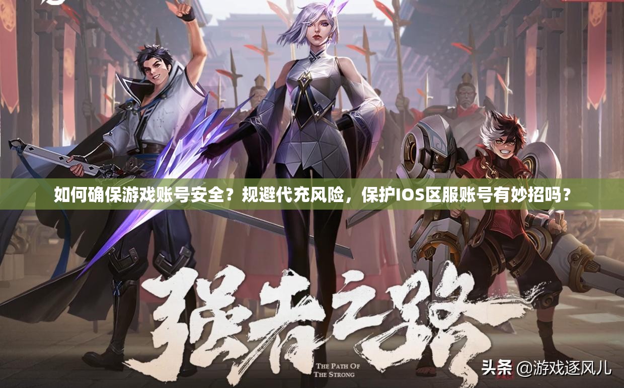 如何確保游戲賬號(hào)安全？規(guī)避代充風(fēng)險(xiǎn)，保護(hù)IOS區(qū)服賬號(hào)有妙招嗎？