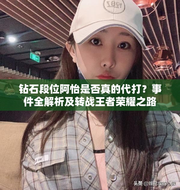鉆石段位阿怡是否真的代打？事件全解析及轉(zhuǎn)戰(zhàn)王者榮耀之路
