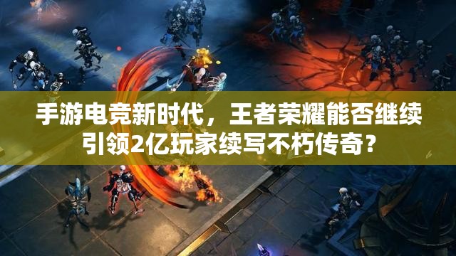 手游電競(jìng)新時(shí)代，王者榮耀能否繼續(xù)引領(lǐng)2億玩家續(xù)寫(xiě)不朽傳奇？