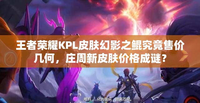 王者榮耀KPL皮膚幻影之鯤究竟售價(jià)幾何，莊周新皮膚價(jià)格成謎？