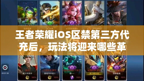 王者榮耀iOS區(qū)禁第三方代充后，玩法將迎來(lái)哪些革命性變化？