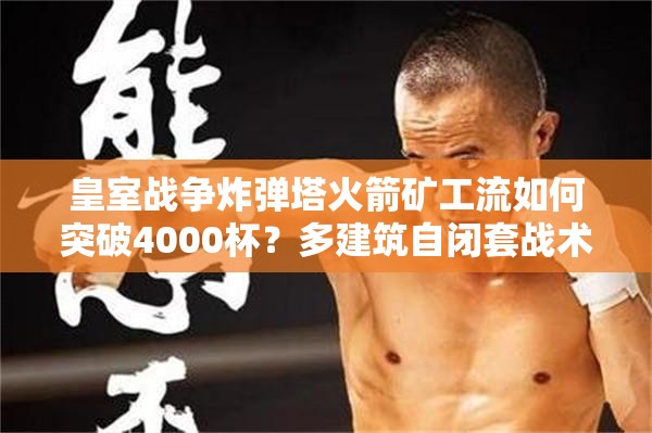 皇室戰(zhàn)爭(zhēng)炸彈塔火箭礦工流如何突破4000杯？多建筑自閉套戰(zhàn)術(shù)大揭秘！