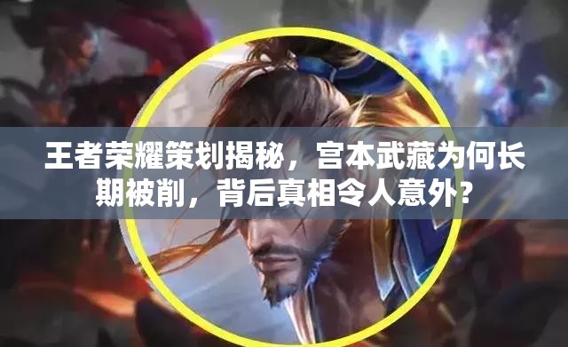 王者榮耀策劃揭秘，宮本武藏為何長(zhǎng)期被削，背后真相令人意外？