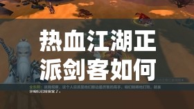 熱血江湖正派劍客如何一步步培養(yǎng)成才？演變史專(zhuān)題揭秘懸念！