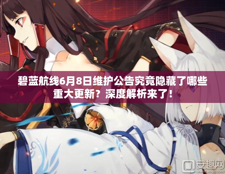 碧藍(lán)航線6月8日維護(hù)公告究竟隱藏了哪些重大更新？深度解析來了！