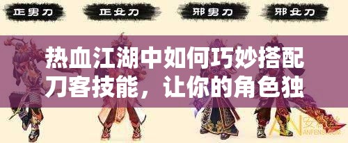 熱血江湖中如何巧妙搭配刀客技能，讓你的角色獨(dú)一無二？
