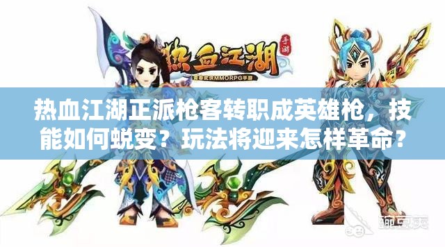 熱血江湖正派槍客轉(zhuǎn)職成英雄槍，技能如何蛻變？玩法將迎來怎樣革命？