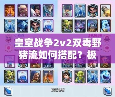 皇室戰(zhàn)爭2v2雙毒野豬流如何搭配？極限突擊戰(zhàn)術(shù)詳解揭秘！