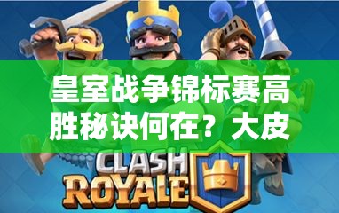 皇室戰(zhàn)爭錦標(biāo)賽高勝秘訣何在？大皮卡電豬雷厲風(fēng)行卡組揭秘？