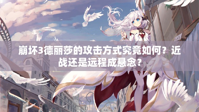 崩壞3德麗莎的攻擊方式究竟如何？近戰(zhàn)還是遠(yuǎn)程成懸念？