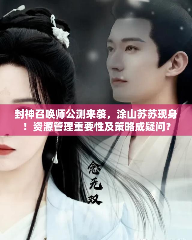 封神召喚師公測(cè)來(lái)襲，涂山蘇蘇現(xiàn)身！資源管理重要性及策略成疑問(wèn)？