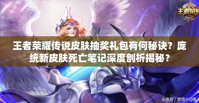 王者榮耀傳說(shuō)皮膚抽獎(jiǎng)禮包有何秘訣？龐統(tǒng)新皮膚死亡筆記深度剖析揭秘？