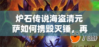 爐石傳說海盜清元薩如何攜毀滅錘，再現(xiàn)傳說第四篇章的輝煌？