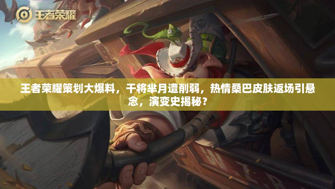 王者榮耀策劃大爆料，干將羋月遭削弱，熱情桑巴皮膚返場引懸念，演變史揭秘？