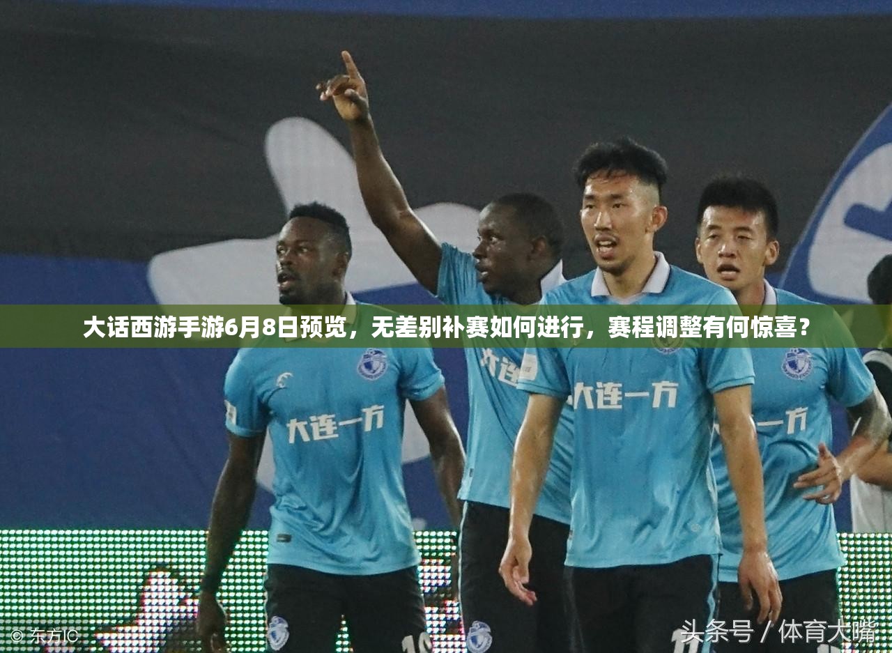大話西游手游6月8日預(yù)覽，無差別補(bǔ)賽如何進(jìn)行，賽程調(diào)整有何驚喜？