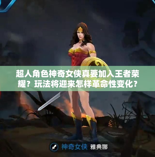 超人角色神奇女俠真要加入王者榮耀？玩法將迎來(lái)怎樣革命性變化？
