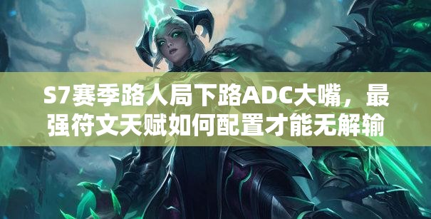 S7賽季路人局下路ADC大嘴，最強(qiáng)符文天賦如何配置才能無解輸出？