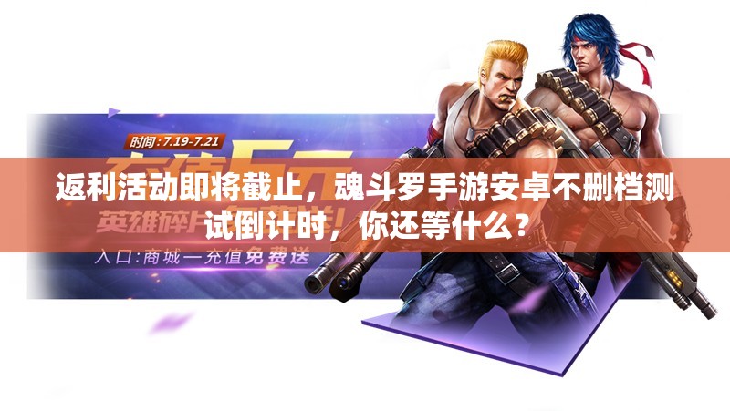 返利活動即將截止，魂斗羅手游安卓不刪檔測試倒計時，你還等什么？