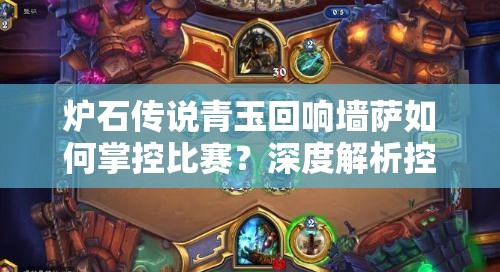 爐石傳說(shuō)青玉回響墻薩如何掌控比賽？深度解析控制卡組推薦！
