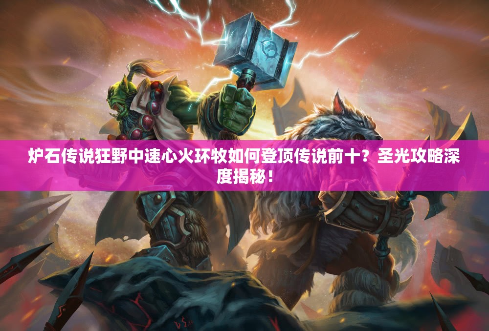 爐石傳說(shuō)狂野中速心火環(huán)牧如何登頂傳說(shuō)前十？圣光攻略深度揭秘！