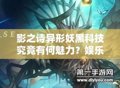 影之詩(shī)異形妖黑科技究竟有何魅力？娛樂(lè)控妖攻略及未來(lái)玩法將如何革命？