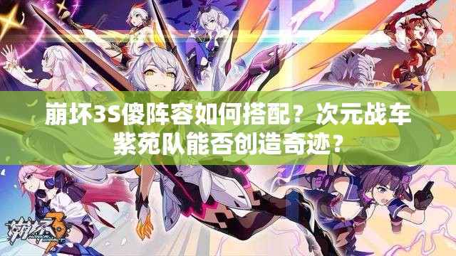 崩壞3S傻陣容如何搭配？次元戰(zhàn)車(chē)紫苑隊(duì)能否創(chuàng)造奇跡？