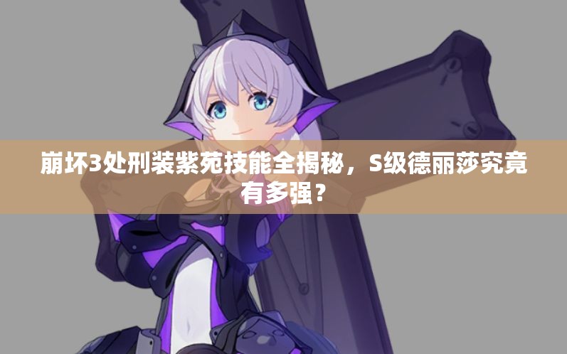 崩壞3處刑裝紫苑技能全揭秘，S級德麗莎究竟有多強？