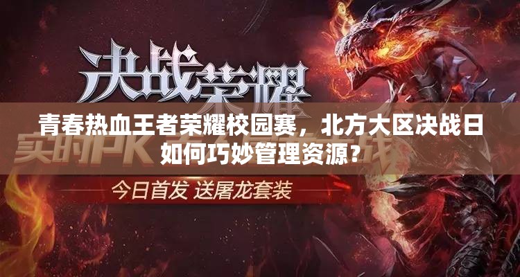 青春熱血王者榮耀校園賽，北方大區(qū)決戰(zhàn)日如何巧妙管理資源？