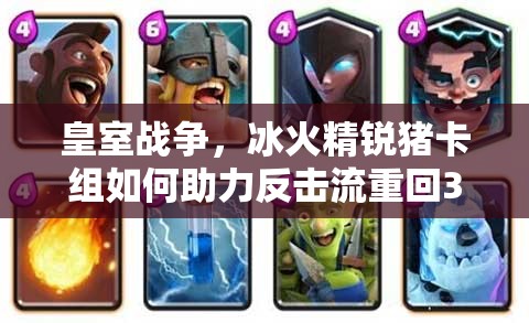 皇室戰(zhàn)爭(zhēng)，冰火精銳豬卡組如何助力反擊流重回3000杯？