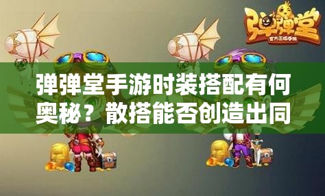 彈彈堂手游時(shí)裝搭配有何奧秘？散搭能否創(chuàng)造出同樣驚艷的效果？