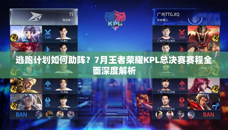 逃跑計(jì)劃如何助陣？7月王者榮耀KPL總決賽賽程全面深度解析
