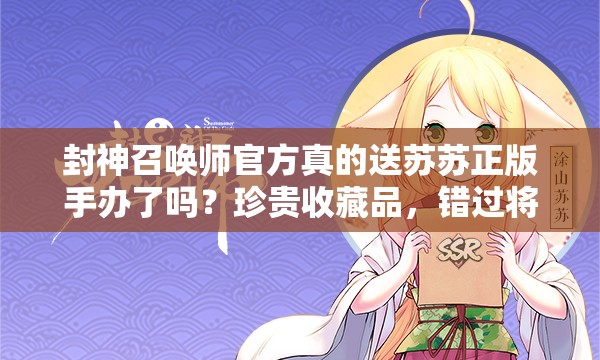 封神召喚師官方真的送蘇蘇正版手辦了嗎？珍貴收藏品，錯(cuò)過將遺憾終身？