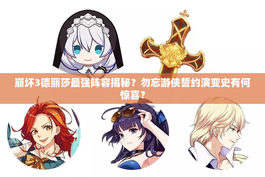 崩壞3德麗莎最強(qiáng)陣容揭秘？勿忘游俠誓約演變史有何驚喜？